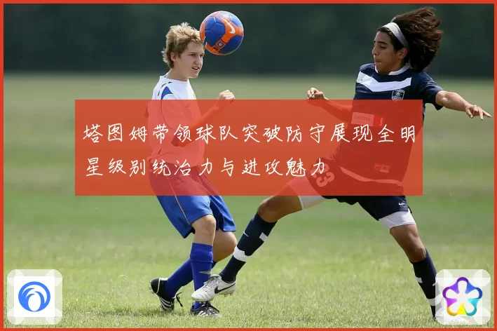 塔图姆带领球队突破防守展现全明星级别统治力与进攻魅力