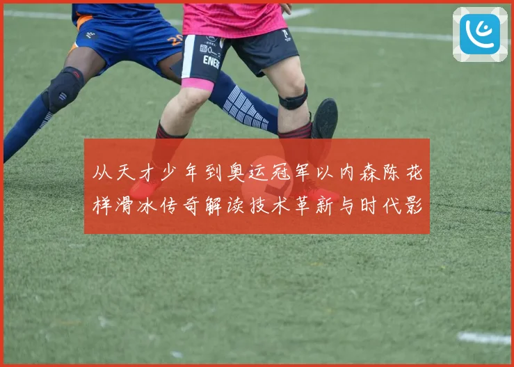 从天才少年到奥运冠军以内森陈花样滑冰传奇解读技术革新与时代影响