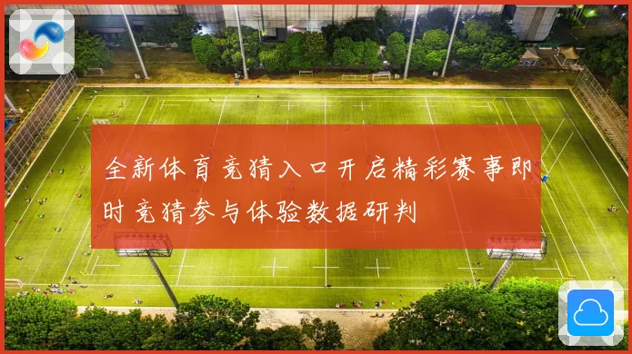 全新体育竞猜入口开启精彩赛事即时竞猜参与体验数据研判