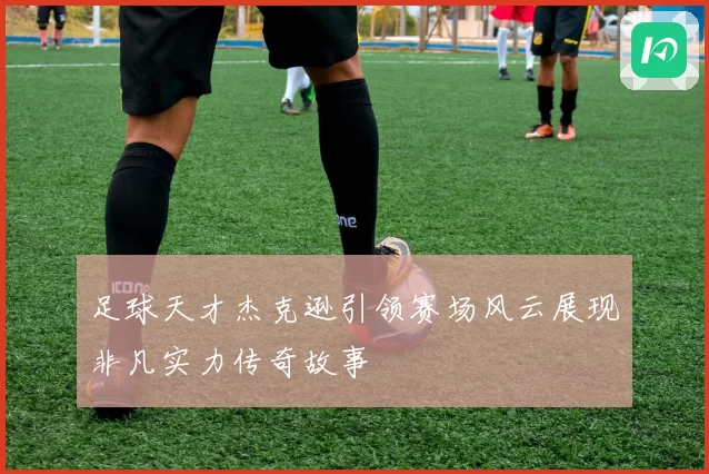 足球天才杰克逊引领赛场风云展现非凡实力传奇故事