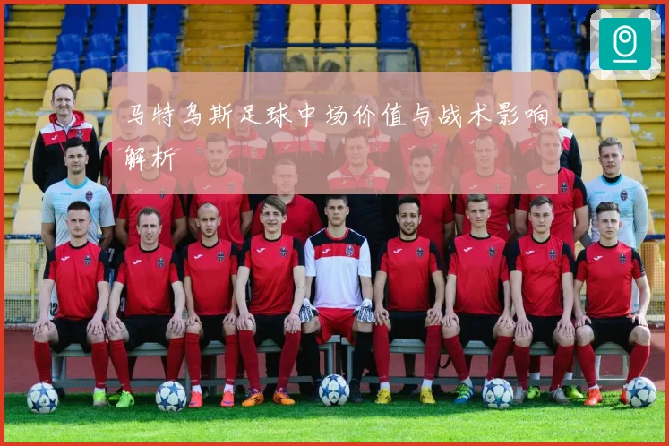 马特乌斯足球中场价值与战术影响解析
