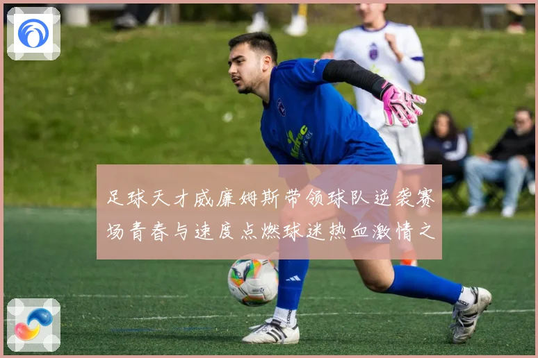 足球天才威廉姆斯带领球队逆袭赛场青春与速度点燃球迷热血激情之夜