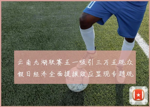 云南九湖联赛五一吸引三万五观众假日经济全面提振效应显现专题观察