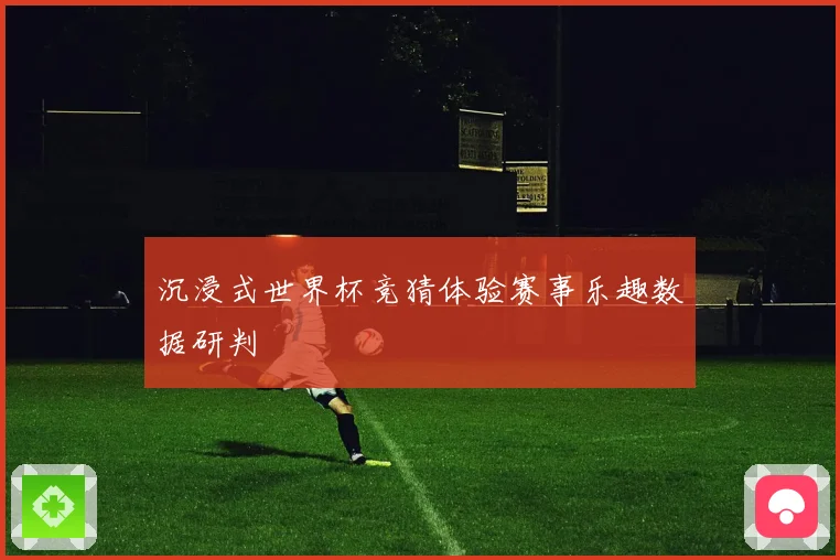 沉浸式世界杯竞猜体验赛事乐趣数据研判