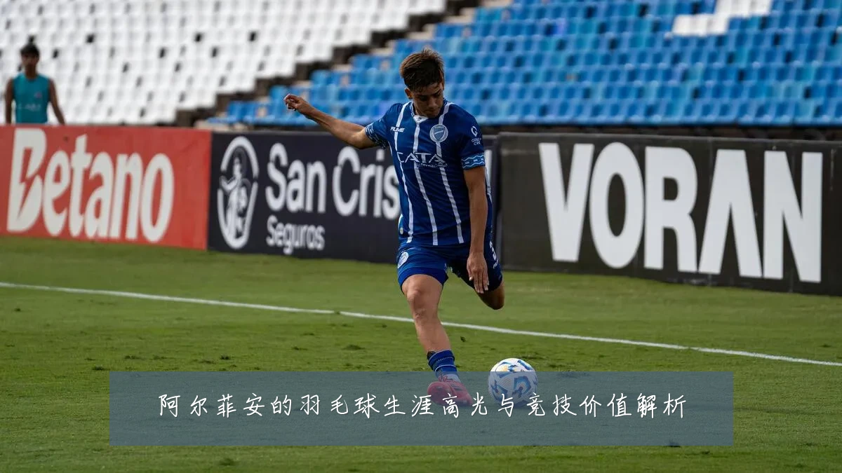 阿尔菲安的羽毛球生涯高光与竞技价值解析