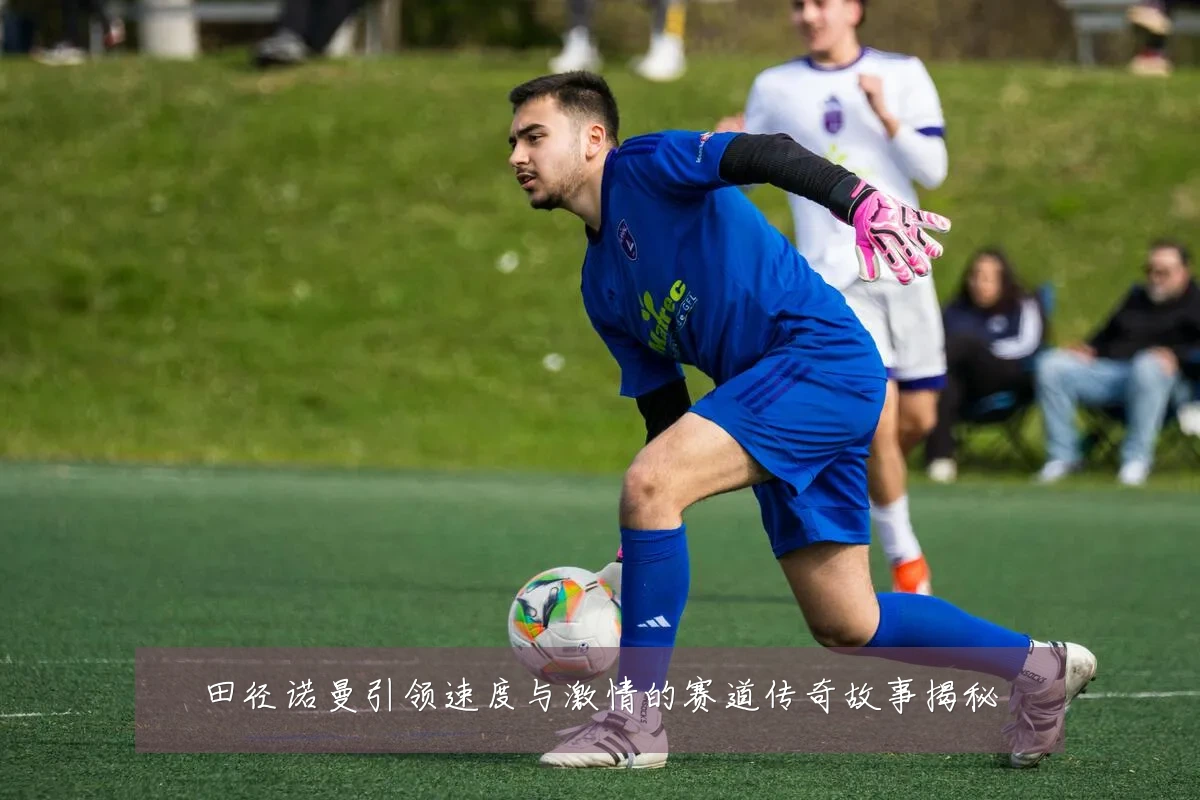 田径诺曼引领速度与激情的赛道传奇故事揭秘