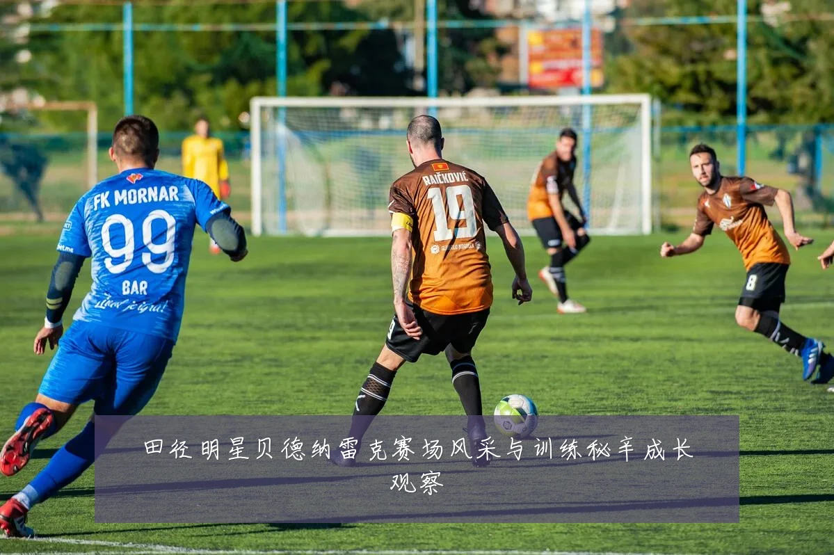 田径明星贝德纳雷克赛场风采与训练秘辛成长观察