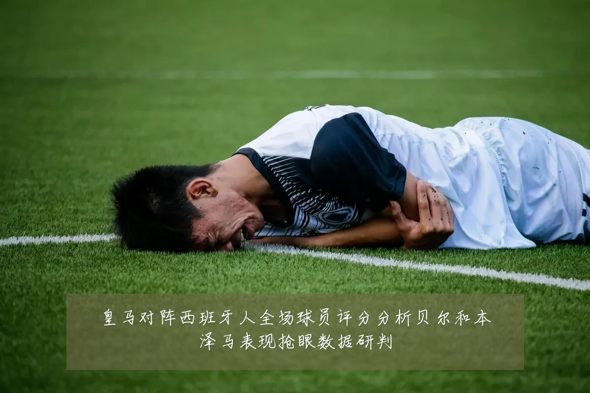 皇马对阵西班牙人全场球员评分分析贝尔和本泽马表现抢眼数据研判