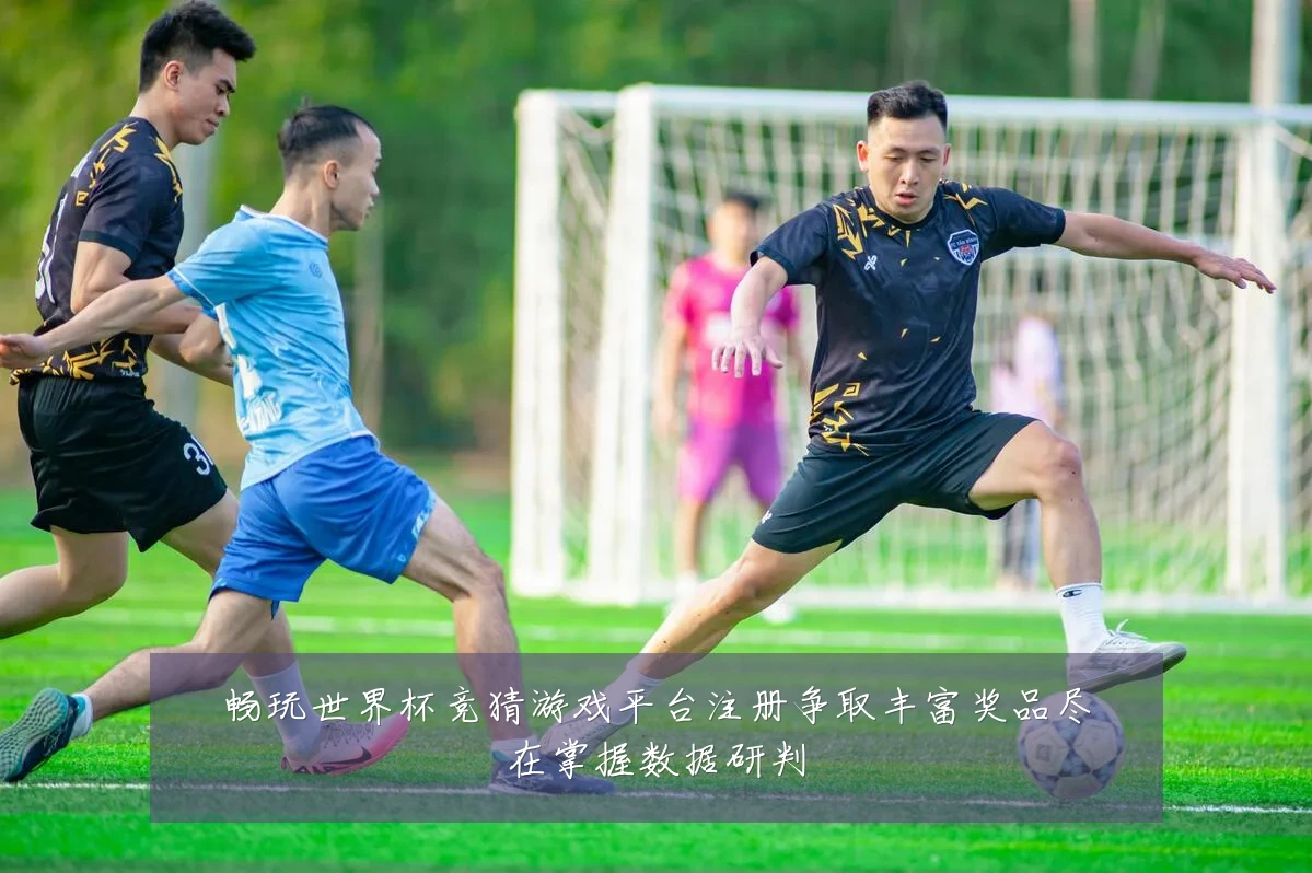 畅玩世界杯竞猜游戏平台注册争取丰富奖品尽在掌握数据研判