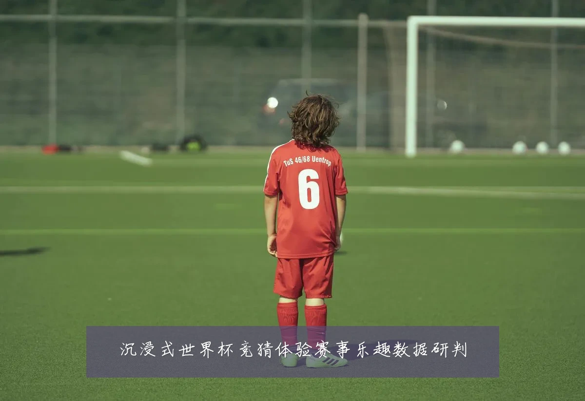沉浸式世界杯竞猜体验赛事乐趣数据研判